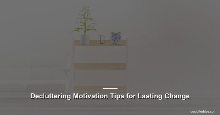 Decluttering Motivation Tips for Lasting Change