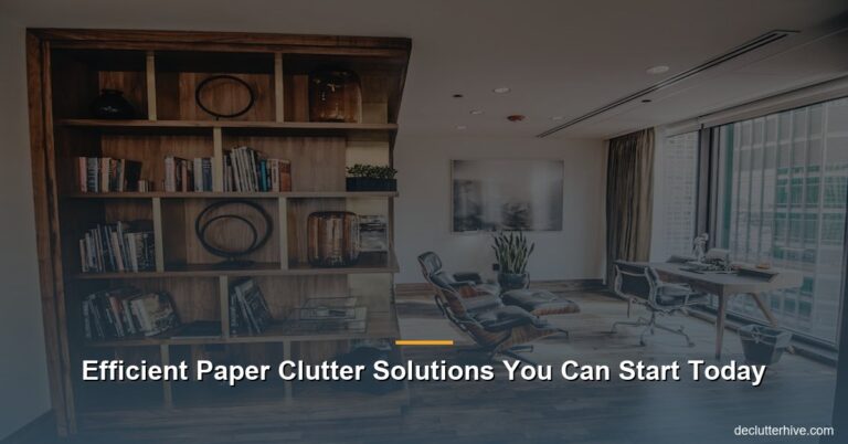 Efficient Paper Clutter Solutions You Can Start Today